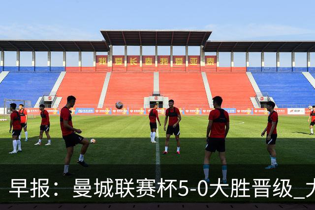 早报：曼城联赛杯5-0大胜晋级 尤文欧联杯5-0开门红